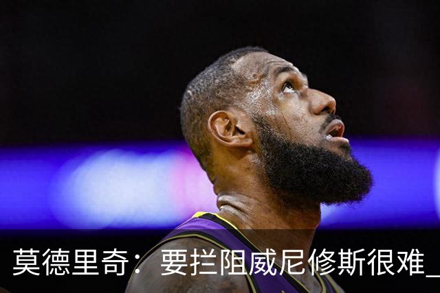 莫德里奇：要拦阻威尼修斯很难 但我会尽力去做